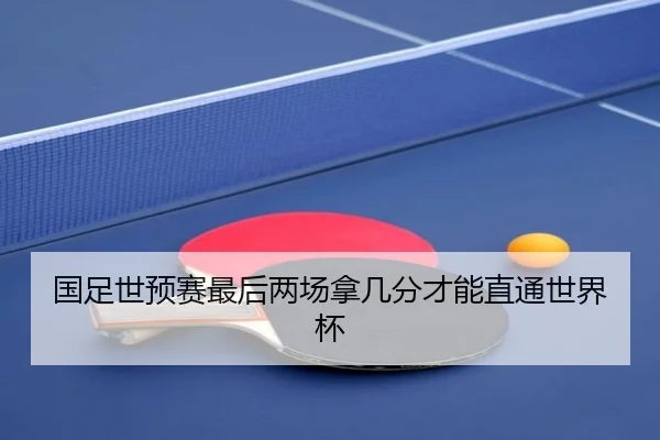 国足世预赛最后两场拿几分才能直通世界杯