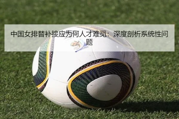 中国女排替补接应为何人才难觅：深度剖析系统性问题