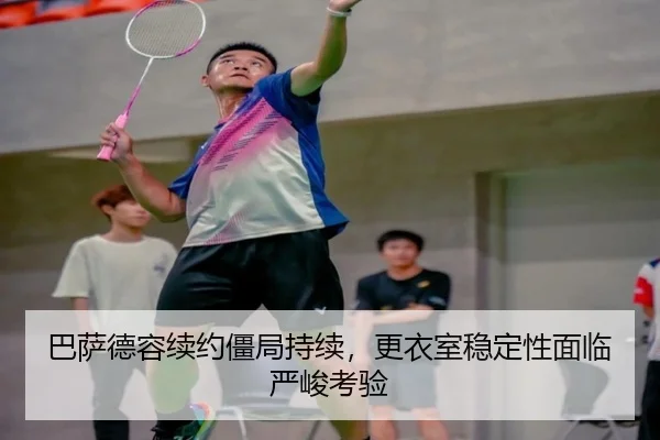 巴萨德容续约僵局持续，更衣室稳定性面临严峻考验
