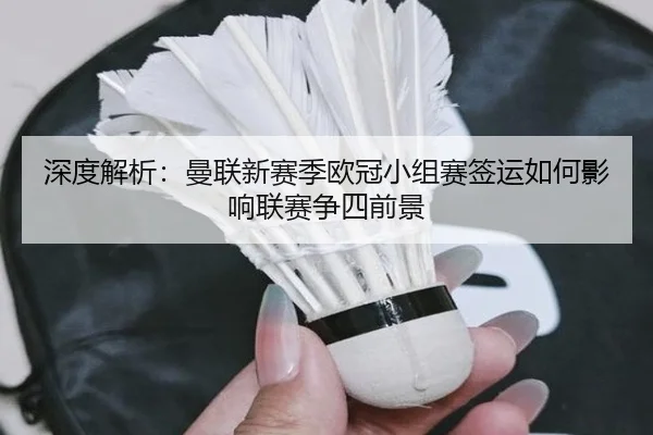 深度解析：曼联新赛季欧冠小组赛签运如何影响联赛争四前景